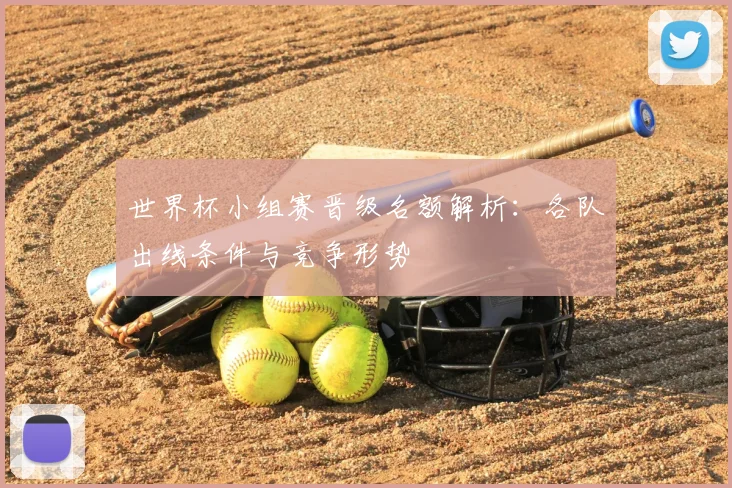 世界杯小组赛晋级名额解析:各队出线条件与竞争形势