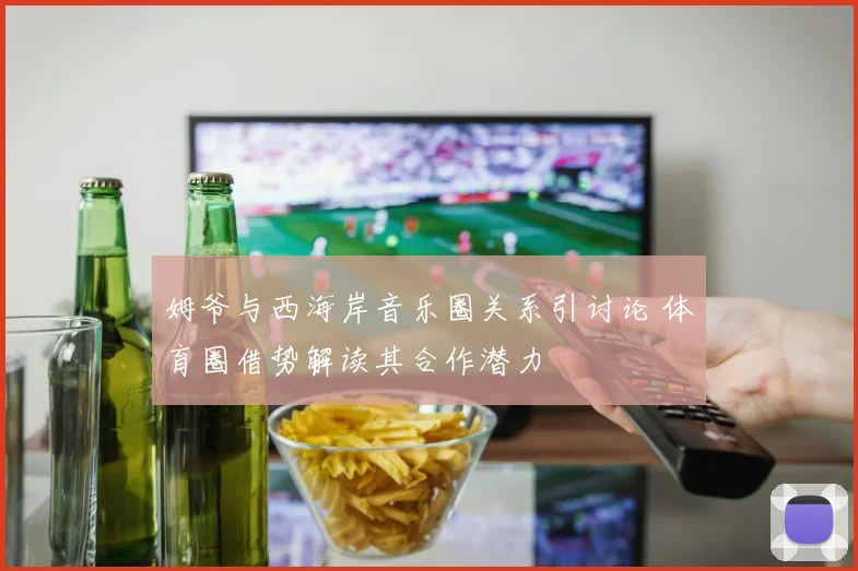 姆爷与西海岸音乐圈关系引讨论 体育圈借势解读其合作潜力
