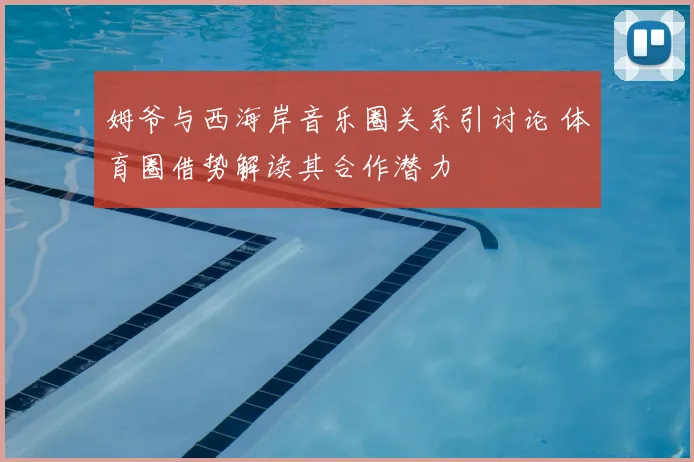 姆爷与西海岸音乐圈关系引讨论 体育圈借势解读其合作潜力