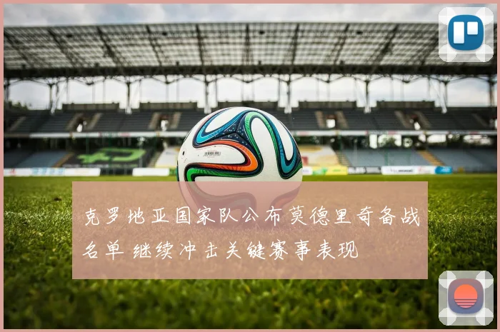 克罗地亚国家队公布莫德里奇备战名单 继续冲击关键赛事表现