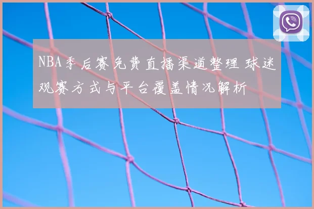 NBA季后赛免费直播渠道整理 球迷观赛方式与平台覆盖情况解析