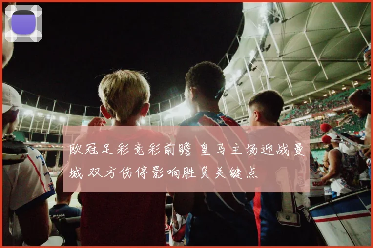 欧冠足彩竞彩前瞻 皇马主场迎战曼城 双方伤停影响胜负关键点