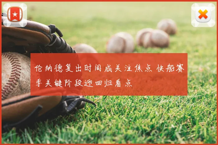 伦纳德复出时间成关注焦点 快船赛季关键阶段迎回归看点