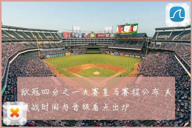 欧冠四分之一决赛皇马赛程公布 关键战时间与晋级看点出炉