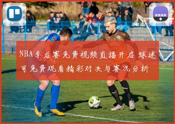 NBA季后赛免费视频直播开启 球迷可免费观看精彩对决与赛况分析
