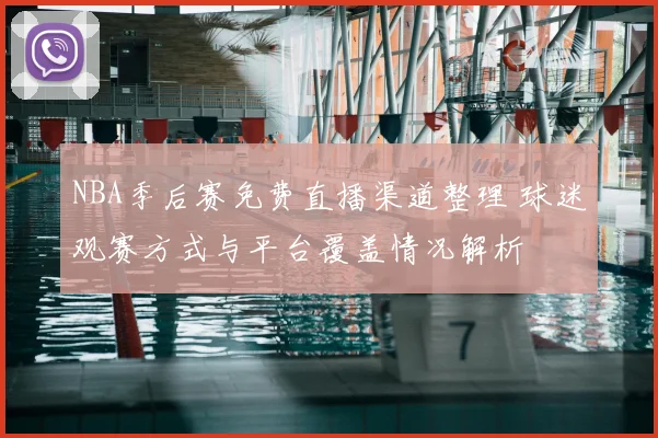 NBA季后赛免费直播渠道整理 球迷观赛方式与平台覆盖情况解析