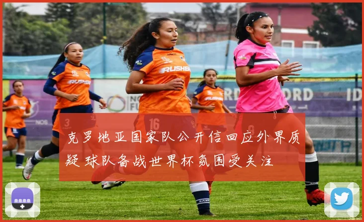 克罗地亚国家队公开信回应外界质疑 球队备战世界杯氛围受关注